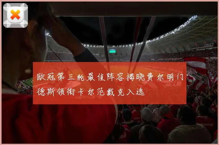 欧冠第三轮最佳阵容揭晓费尔明门德斯领衔卡尔范戴克入选