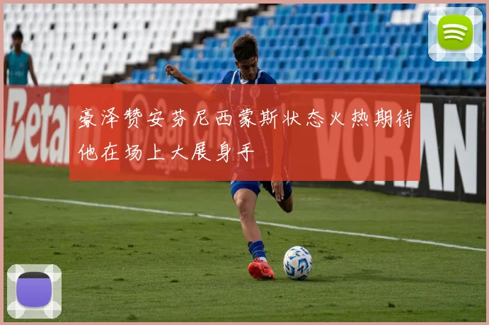 豪泽赞安芬尼西蒙斯状态火热期待他在场上大展身手