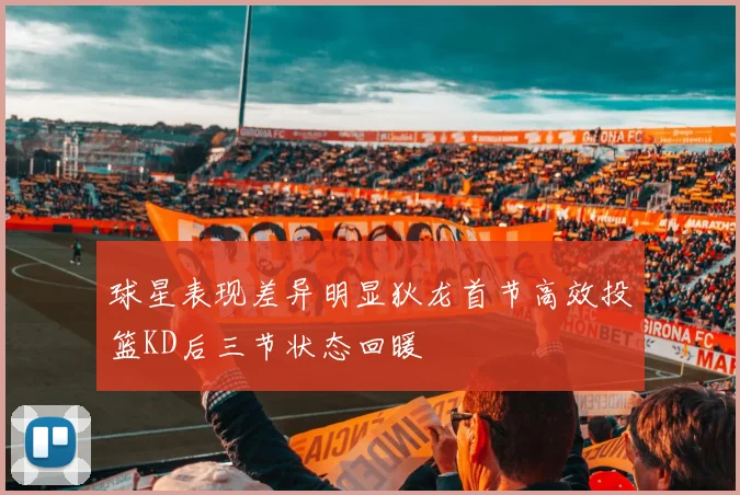 球星表现差异明显狄龙首节高效投篮KD后三节状态回暖