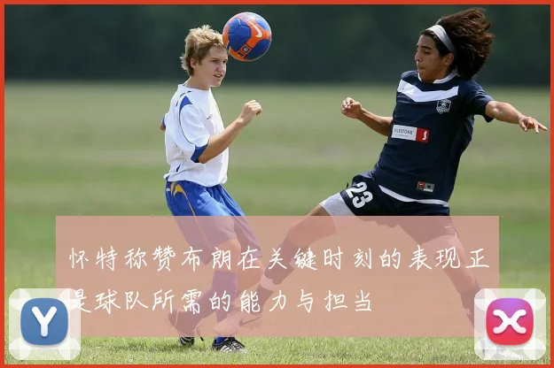 怀特称赞布朗在关键时刻的表现正是球队所需的能力与担当