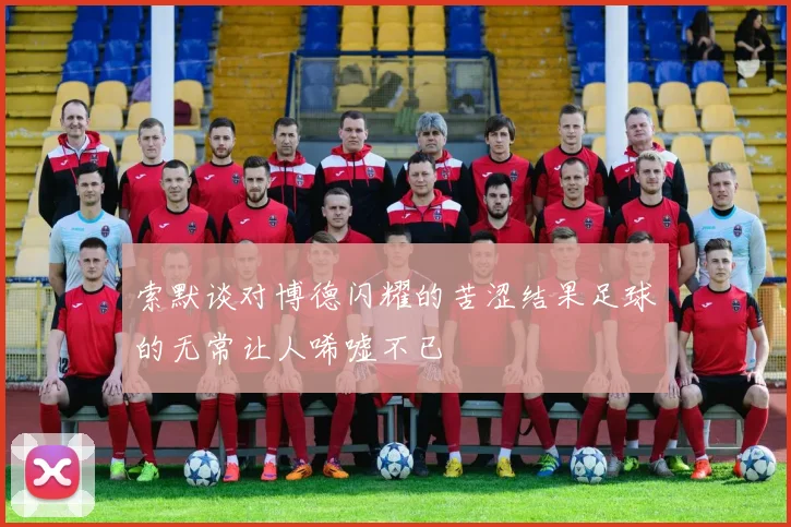 索默谈对博德闪耀的苦涩结果足球的无常让人唏嘘不已