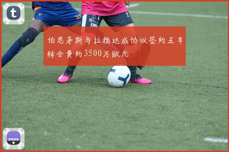 伯恩茅斯与拉扬达成协议签约五年转会费约3500万欧元