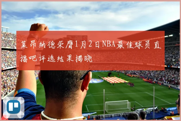 莱昂纳德荣膺1月2日NBA最佳球员直播吧评选结果揭晓