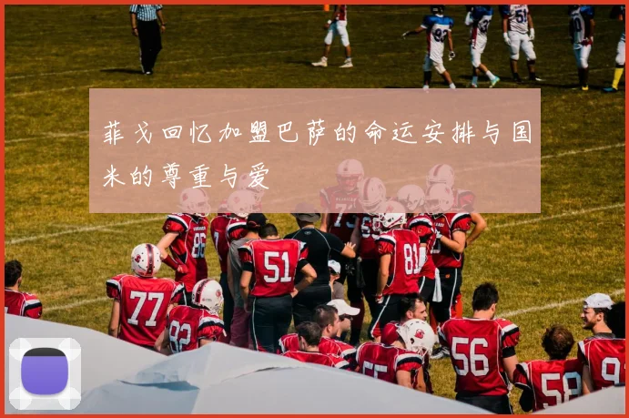 菲戈回忆加盟巴萨的命运安排与国米的尊重与爱