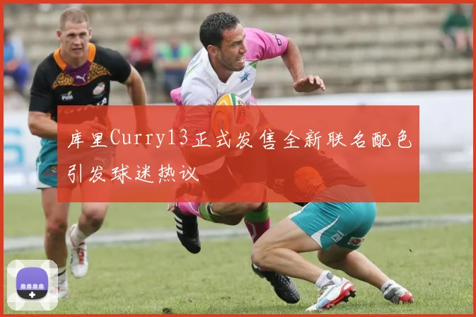 库里Curry13正式发售全新联名配色引发球迷热议