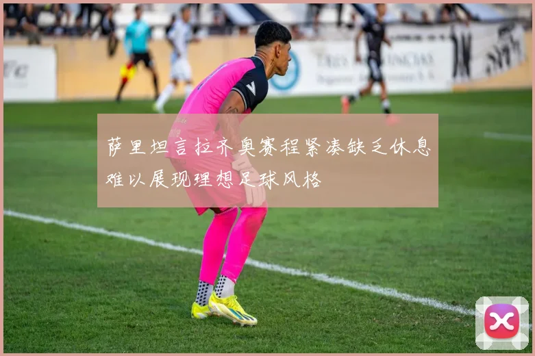 萨里坦言拉齐奥赛程紧凑缺乏休息难以展现理想足球风格