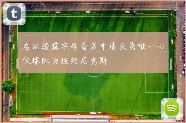 名记透露字母哥若申请交易唯一心仪球队为纽约尼克斯
