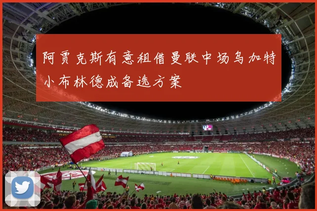 阿贾克斯有意租借曼联中场乌加特小布林德成备选方案