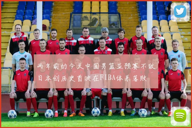 两年前的今天中国男篮亚预赛不敌日本创历史首次在FIBA体系落败