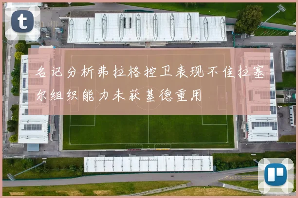名记分析弗拉格控卫表现不佳拉塞尔组织能力未获基德重用