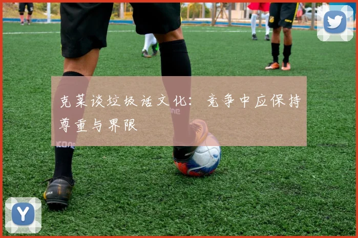 克莱谈垃圾话文化：竞争中应保持尊重与界限