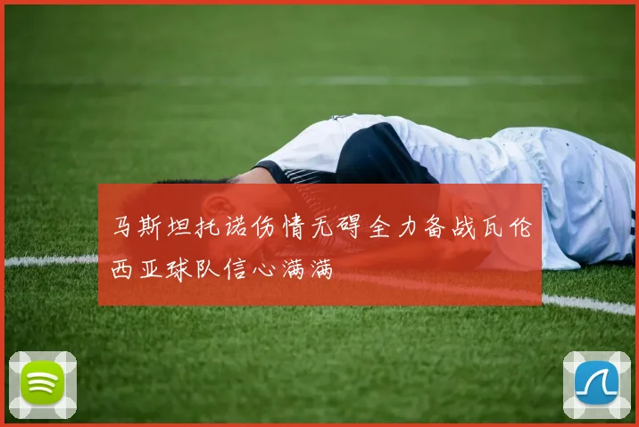 马斯坦托诺伤情无碍全力备战瓦伦西亚球队信心满满