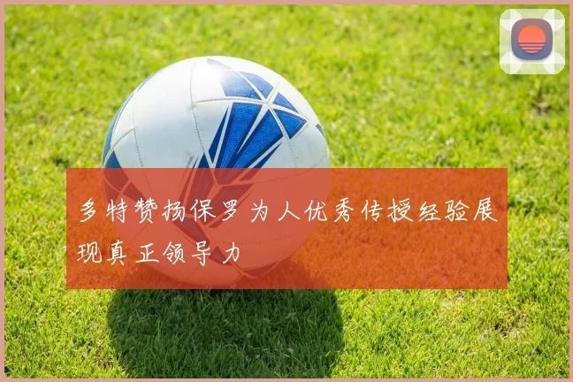 多特赞扬保罗为人优秀传授经验展现真正领导力