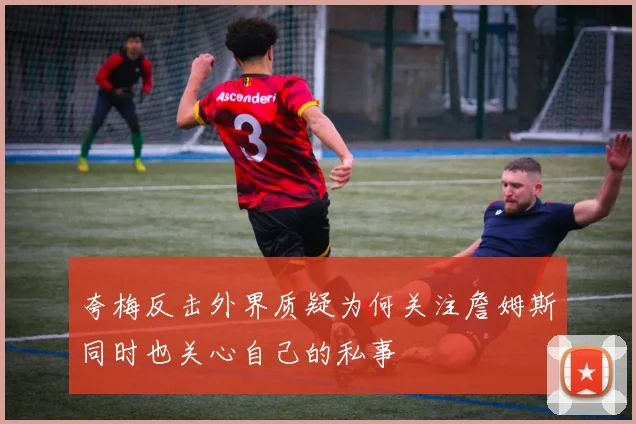 夸梅反击外界质疑为何关注詹姆斯同时也关心自己的私事