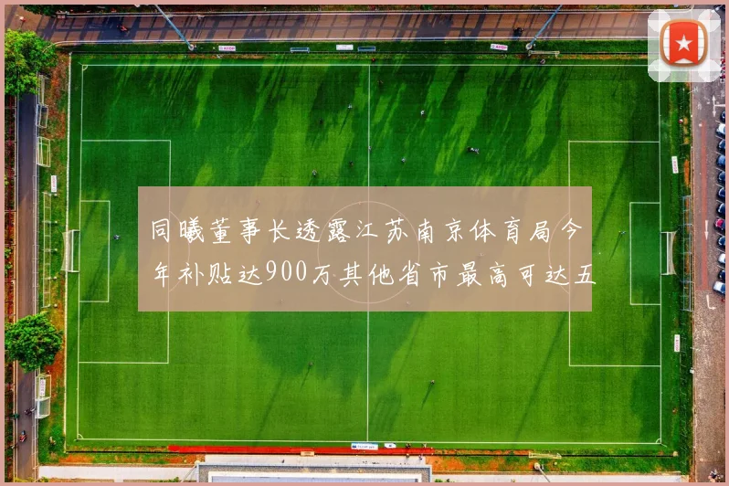 同曦董事长透露江苏南京体育局今年补贴达900万其他省市最高可达五千万
