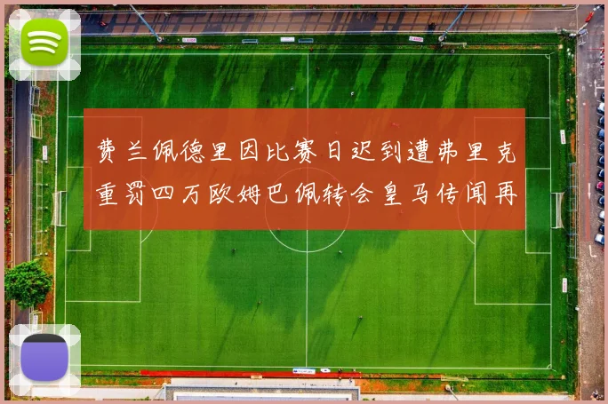 费兰佩德里因比赛日迟到遭弗里克重罚四万欧姆巴佩转会皇马传闻再起