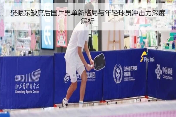 樊振东缺席后国乒男单新格局与年轻球员冲击力深度解析（ManBetX）